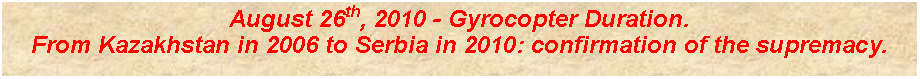 Casella di testo: August 26th, 2010 - Gyrocopter Duration.From Kazakhstan in 2006 to Serbia in 2010: confirmation of the supremacy.