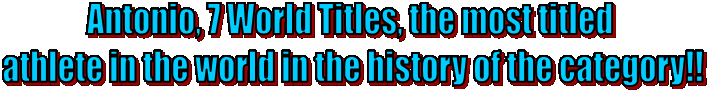 Antonio, 7 World Titles, the most titled 
athlete in the world in the history of the category!!
